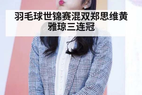 羽毛球世锦赛混双郑思维黄雅琼三连冠