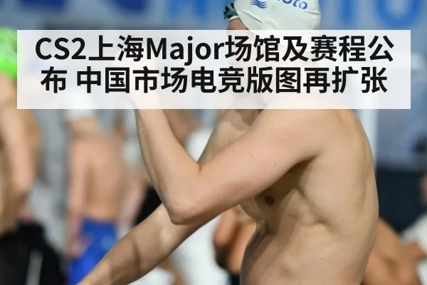 CS2上海Major场馆及赛程公布 中国市场电竞版图再扩张