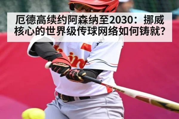 厄德高续约阿森纳至2030:挪威核心的世界级传球网络如何铸就?