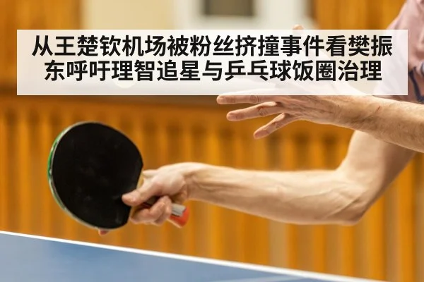 从王楚钦机场被粉丝挤撞事件看樊振东呼吁理智追星与乒乓球饭圈治理